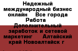 Надежный международный бизнес-онлайн. - Все города Работа » Дополнительный заработок и сетевой маркетинг   . Алтайский край,Новоалтайск г.